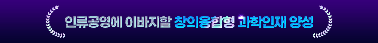 인류공영에 이바지할 창의융합형 과학인재 양성